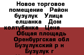 Новое торговое помещение › Район ­ бузулук › Улица ­ елшанка › Дом ­ колтубанка › Цена ­ 3 800 000 › Общая площадь ­ 276 - Оренбургская обл., Бузулукский р-н, Бузулук г. Недвижимость » Помещения продажа   